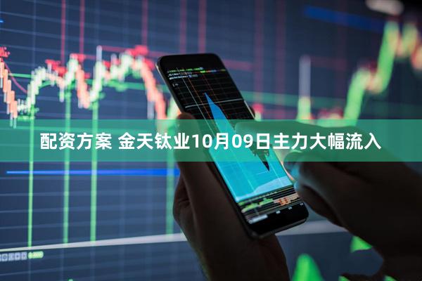 配資方案 金天鈦業10月09日主力大幅流入